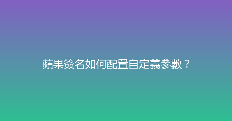 蘋果簽名如何配置自定義參數？ 封面图