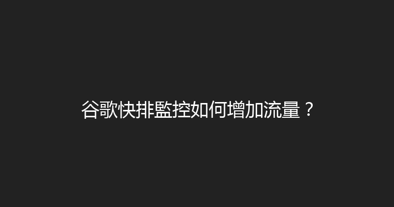 谷歌快排監控如何增加流量？ 封面图