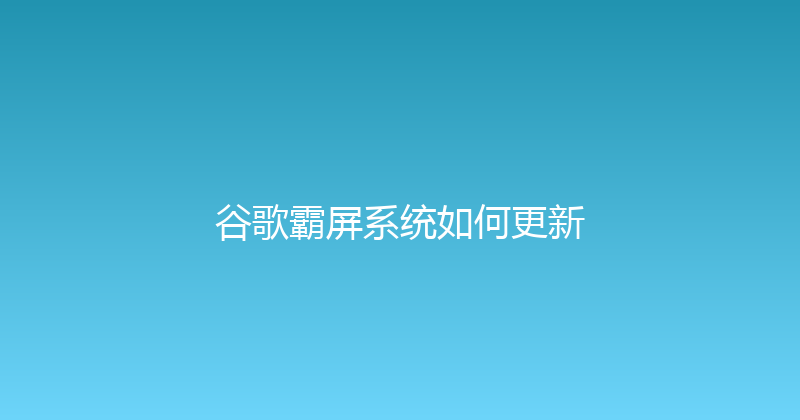 谷歌霸屏系统如何更新 封面图
