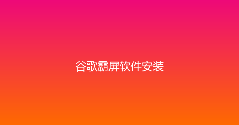 谷歌霸屏软件安装 封面图