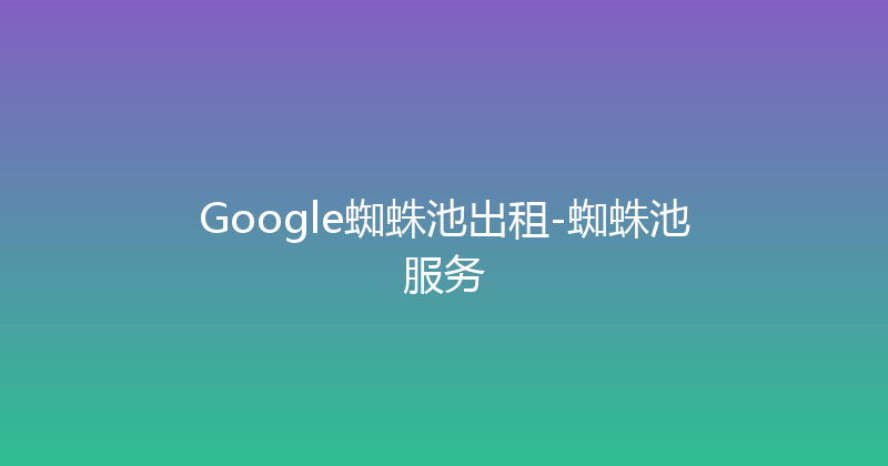 Google蜘蛛池出租-蜘蛛池服务 封面图